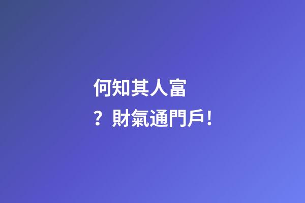 何知其人富？財氣通門戶!